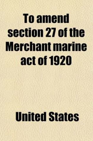 Cover of To Amend Section 27 of the Merchant Marine Act of 1920; Hearings Before the Committee on the Merchant Marine and Fisheries, House of Representatives,