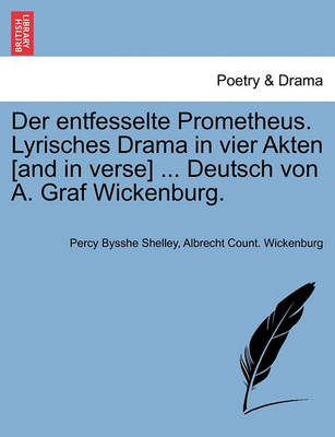 Book cover for Der Entfesselte Prometheus. Lyrisches Drama in Vier Akten [And in Verse] ... Deutsch Von A. Graf Wickenburg.