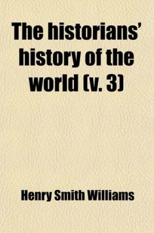 Cover of The Historians' History of the World (Volume 3); A Comprehensive Narrative of the Rise and Development of Nations as Recorded by Over Two Thousand of the Great Writers of All Ages