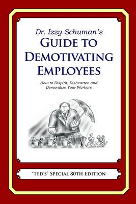 Book cover for Dr. Izzy Schuman's Guide to Demotivating Employees: How to Dispirit, Dishearten and Demoralize Your Workers
