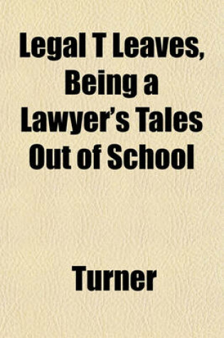 Cover of Legal T Leaves, Being a Lawyer's Tales Out of School