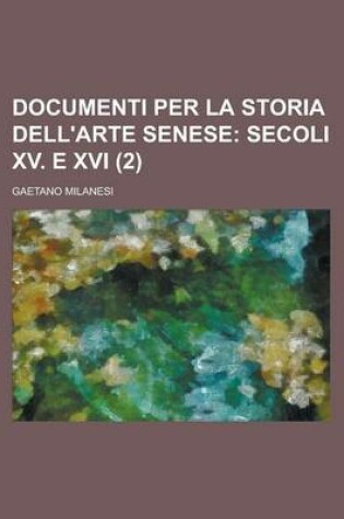 Cover of Documenti Per La Storia Dell'arte Senese (2); Secoli XV. E XVI