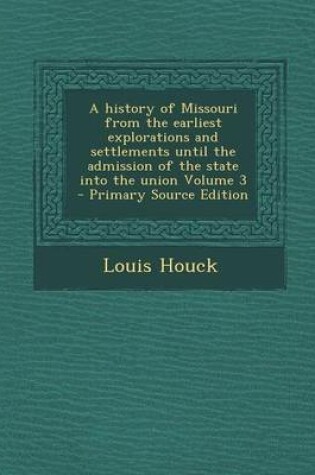 Cover of A History of Missouri from the Earliest Explorations and Settlements Until the Admission of the State Into the Union Volume 3 - Primary Source Edition