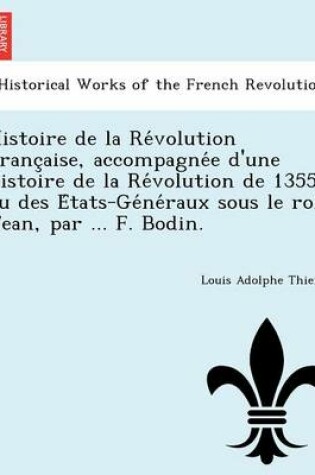 Cover of Histoire de La Re Volution Franc Aise, Accompagne E D'Une Histoire de La Re Volution de 1355 Ou Des E Tats-GE Ne Raux Sous Le Roi Jean, Par ... F. Bodin.