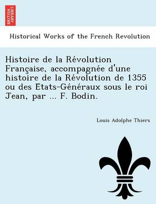 Book cover for Histoire de La Re Volution Franc Aise, Accompagne E D'Une Histoire de La Re Volution de 1355 Ou Des E Tats-GE Ne Raux Sous Le Roi Jean, Par ... F. Bodin.