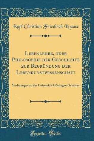 Cover of Lebenlehre, Oder Philosophie Der Geschichte Zur Begrundung Der Lebenkunstwissenschaft