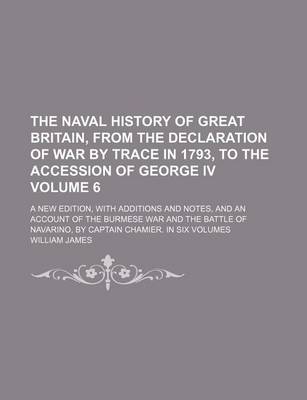 Book cover for The Naval History of Great Britain, from the Declaration of War by Trace in 1793, to the Accession of George IV Volume 6; A New Edition, with Additions and Notes, and an Account of the Burmese War and the Battle of Navarino, by Captain Chamier. in Six Volumes