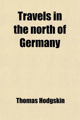 Book cover for Travels in the North of Germany Volume 1; Describing the Present State of the Social and Political Institutions Particularly in the Kingdom of Hanover