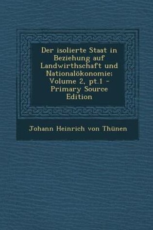 Cover of Der Isolierte Staat in Beziehung Auf Landwirthschaft Und Nationalokonomie; Volume 2, PT.1 - Primary Source Edition