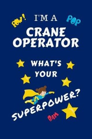 Cover of I'm A Crane Operator What's Your Superpower?
