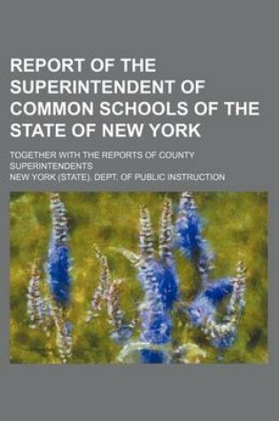 Cover of Report of the Superintendent of Common Schools of the State of New York; Together with the Reports of County Superintendents