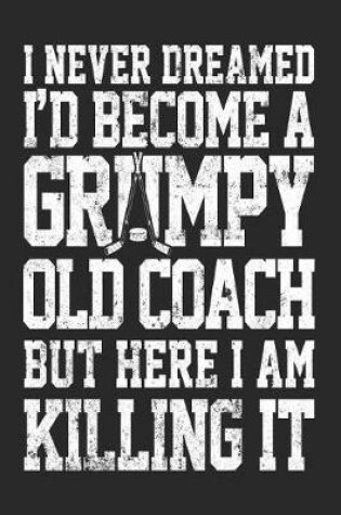Cover of I Never Dreamed I'd Become A Grumpy Old Coach But Here I Am Killing It