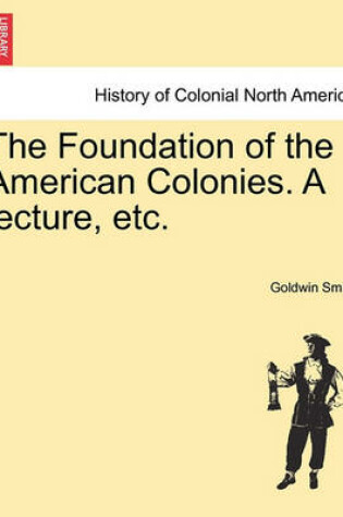 Cover of The Foundation of the American Colonies. a Lecture, Etc.