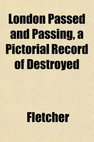 Cover of London Passed and Passing, a Pictorial Record of Destroyed