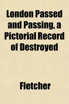 Book cover for London Passed and Passing, a Pictorial Record of Destroyed