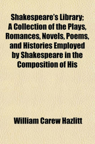 Cover of Shakespeare's Library; A Collection of the Plays, Romances, Novels, Poems, and Histories Employed by Shakespeare in the Composition of His