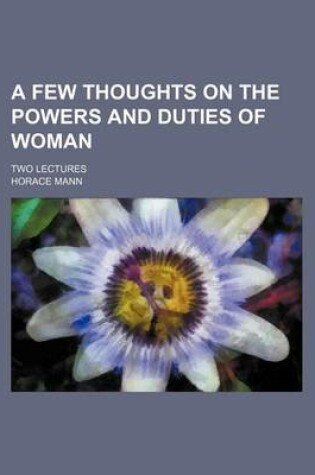 Cover of A Few Thoughts on the Powers and Duties of Woman; Two Lectures