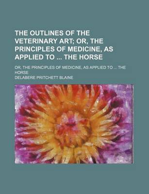 Book cover for The Outlines of the Veterinary Art; Or, the Principles of Medicine, as Applied to the Horse. Or, the Principles of Medicine, as Applied to the Horse