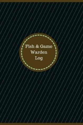 Cover of Fish & Game Warden Log (Logbook, Journal - 126 pages, 8.5 x 11 inches)