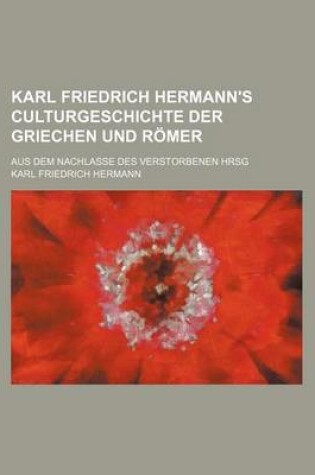 Cover of Karl Friedrich Hermann's Culturgeschichte Der Griechen Und Romer; Aus Dem Nachlasse Des Verstorbenen Hrsg