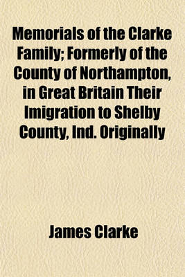 Book cover for Memorials of the Clarke Family; Formerly of the County of Northampton, in Great Britain Their Imigration to Shelby County, Ind. Originally