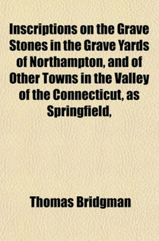 Cover of Inscriptions on the Grave Stones in the Grave Yards of Northampton, and of Other Towns in the Valley of the Connecticut, as Springfield,