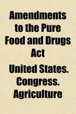 Cover of Amendments to the Pure Food and Drugs ACT (Volume 1); Hearings Before the Committee on Agriculture, House of Representatives, Sixty-Sixth Congress, First Session, on H.R. 8954