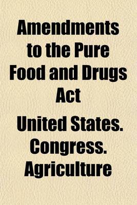 Book cover for Amendments to the Pure Food and Drugs ACT (Volume 1); Hearings Before the Committee on Agriculture, House of Representatives, Sixty-Sixth Congress, First Session, on H.R. 8954