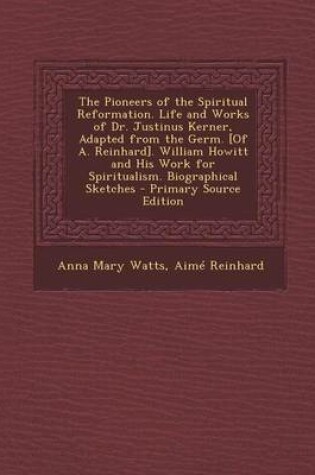 Cover of The Pioneers of the Spiritual Reformation. Life and Works of Dr. Justinus Kerner, Adapted from the Germ. [Of A. Reinhard]. William Howitt and His Work