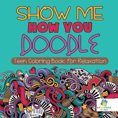 Book cover for Show Me How You Doodle Teen Coloring Book for Relaxation