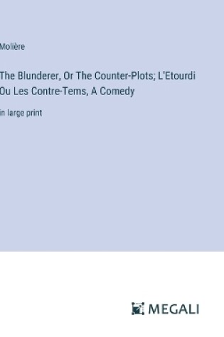 Cover of The Blunderer, Or The Counter-Plots; L'Etourdi Ou Les Contre-Tems, A Comedy