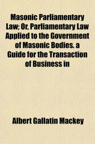 Cover of Masonic Parliamentary Law; Or, Parliamentary Law Applied to the Government of Masonic Bodies. a Guide for the Transaction of Business in