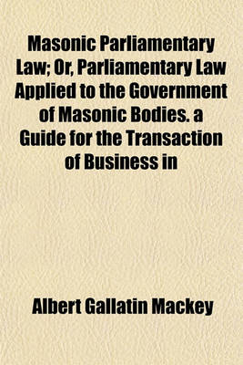 Book cover for Masonic Parliamentary Law; Or, Parliamentary Law Applied to the Government of Masonic Bodies. a Guide for the Transaction of Business in