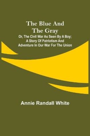 Cover of The Blue and the Gray; Or, The Civil War as Seen by a Boy; A Story of Patriotism and Adventure in Our War for the Union