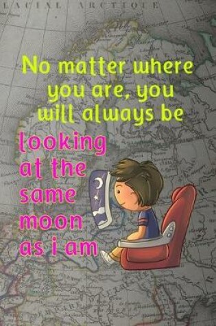 Cover of No Matter Where You Are, You Will Always Be Looking At The Same Moon As I Am