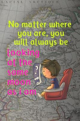 Book cover for No Matter Where You Are, You Will Always Be Looking At The Same Moon As I Am