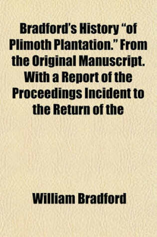 Cover of Bradford's History "Of Plimoth Plantation." from the Original Manuscript. with a Report of the Proceedings Incident to the Return of the