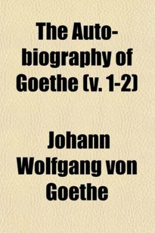 Cover of The Auto-Biography of Goethe (Volume 1-2); Truth and Poetry from My Life