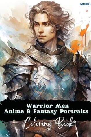 Cover of Anime Art Warrior Men Anime & Fantasy Portraits Coloring Book