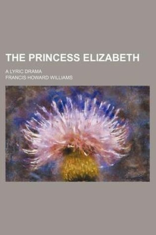 Cover of The Princess Elizabeth; A Lyric Drama