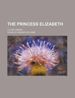 Book cover for The Princess Elizabeth; A Lyric Drama