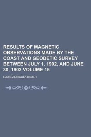 Cover of Results of Magnetic Observations Made by the Coast and Geodetic Survey Between July 1, 1902, and June 30, 1903 Volume 15