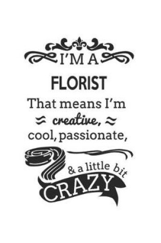 Cover of I'm A Florist That Means I'm Creative, Cool, Passionate & A Little Bit Crazy