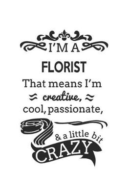 Book cover for I'm A Florist That Means I'm Creative, Cool, Passionate & A Little Bit Crazy