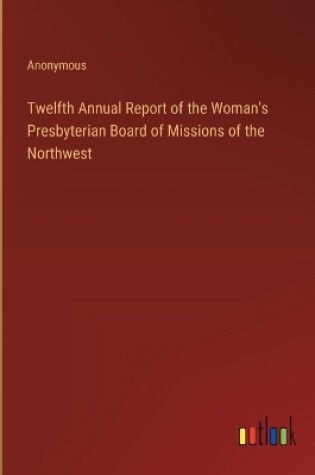 Cover of Twelfth Annual Report of the Woman's Presbyterian Board of Missions of the Northwest