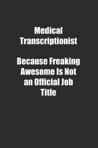 Cover of Medical Transcriptionist Because Freaking Awesome Is Not an Official Job Title.