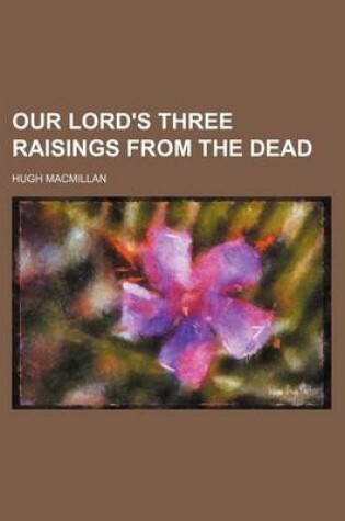 Cover of Our Lord's Three Raisings from the Dead