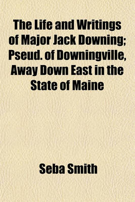 Book cover for The Life and Writings of Major Jack Downing; Pseud. of Downingville, Away Down East in the State of Maine