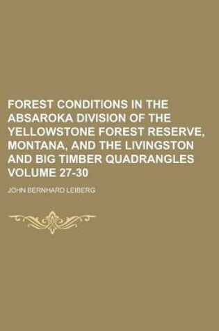 Cover of Forest Conditions in the Absaroka Division of the Yellowstone Forest Reserve, Montana, and the Livingston and Big Timber Quadrangles Volume 27-30