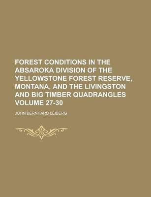 Book cover for Forest Conditions in the Absaroka Division of the Yellowstone Forest Reserve, Montana, and the Livingston and Big Timber Quadrangles Volume 27-30